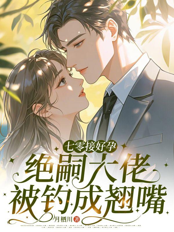 七零接好孕,绝嗣大佬被钓成翘嘴