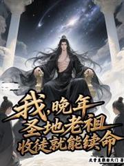 我，晚年圣地老祖，收徒就能续命