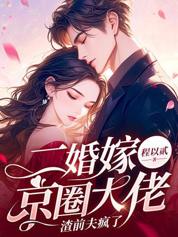二婚嫁京圈大佬,渣前夫疯了